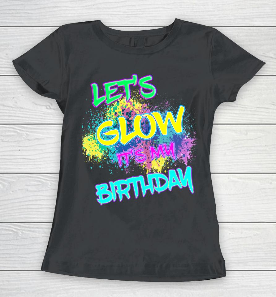 Let's Glow It's My Birthday Glow Party 80S Costume Party Women T-Shirt