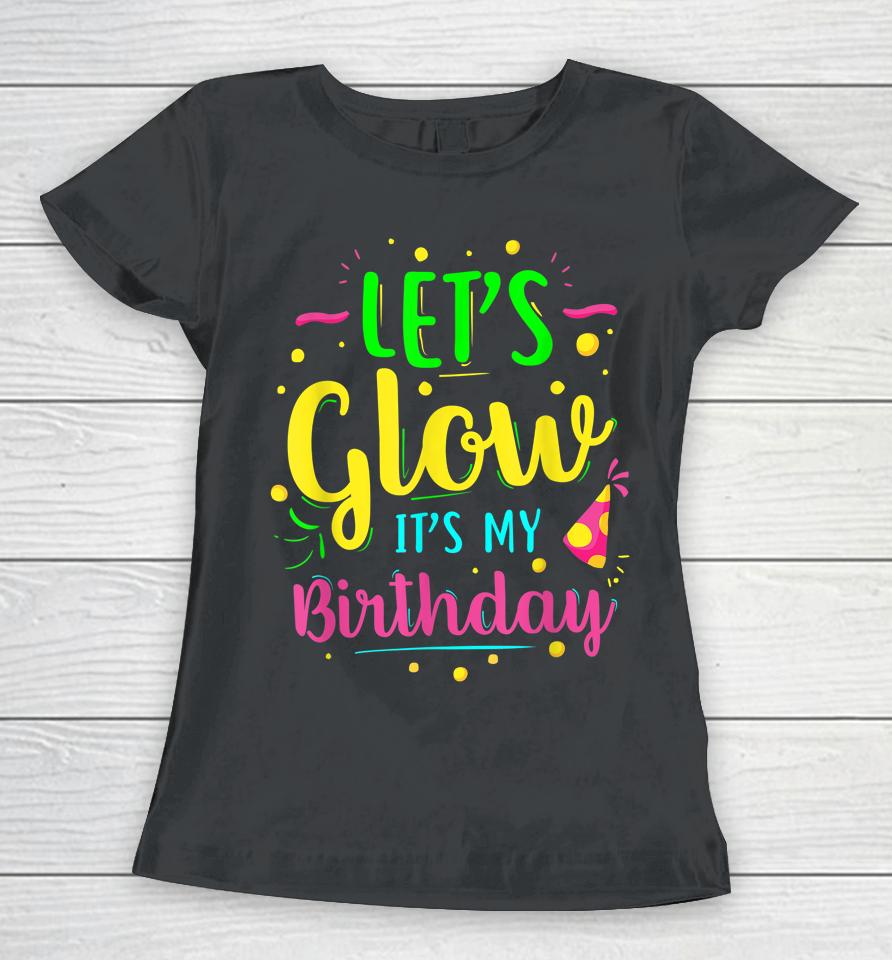Let's Glow Party It's My Birthday Gift Women T-Shirt