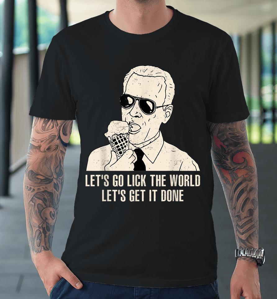 Let's Go Lick The World, Let's Get It Done Funny Joe Biden Premium T-Shirt