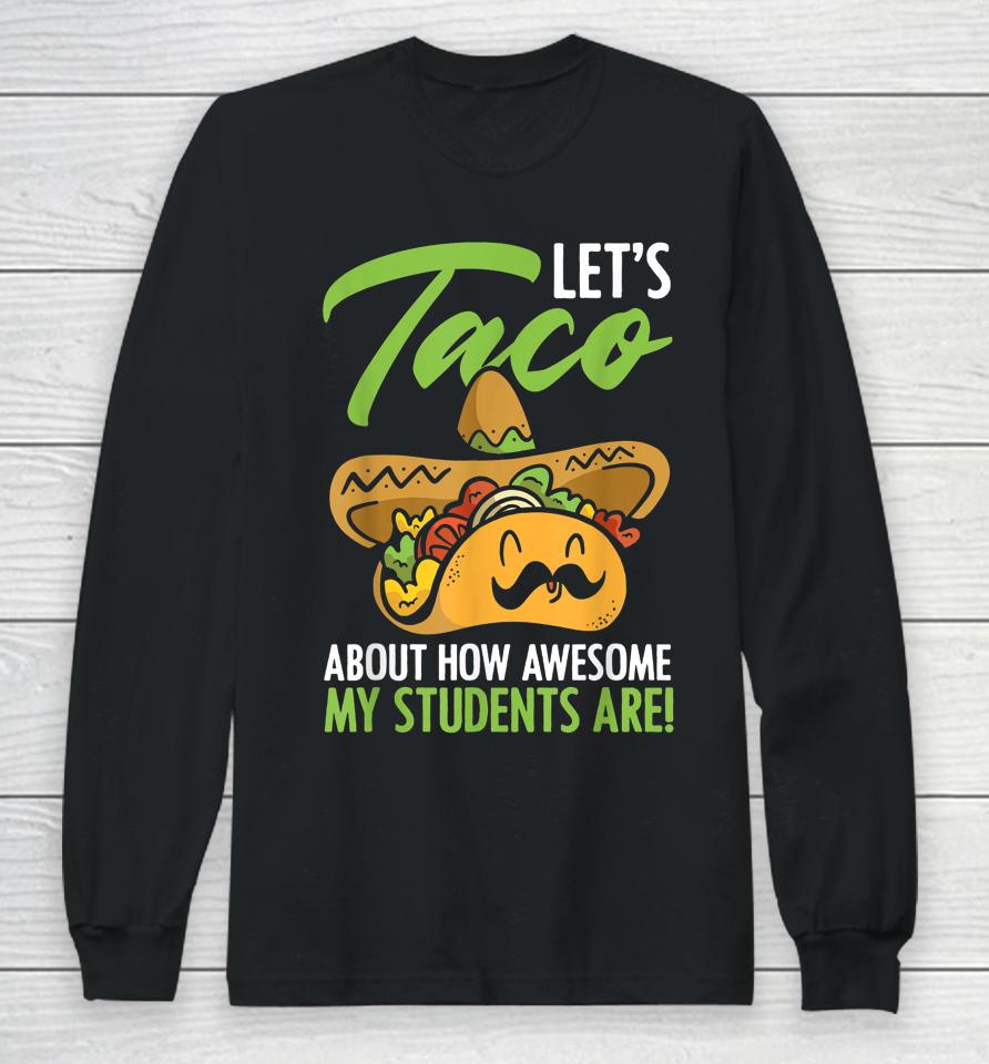 Let's Taco About How Awesome My Students Are Teacher Long Sleeve T-Shirt