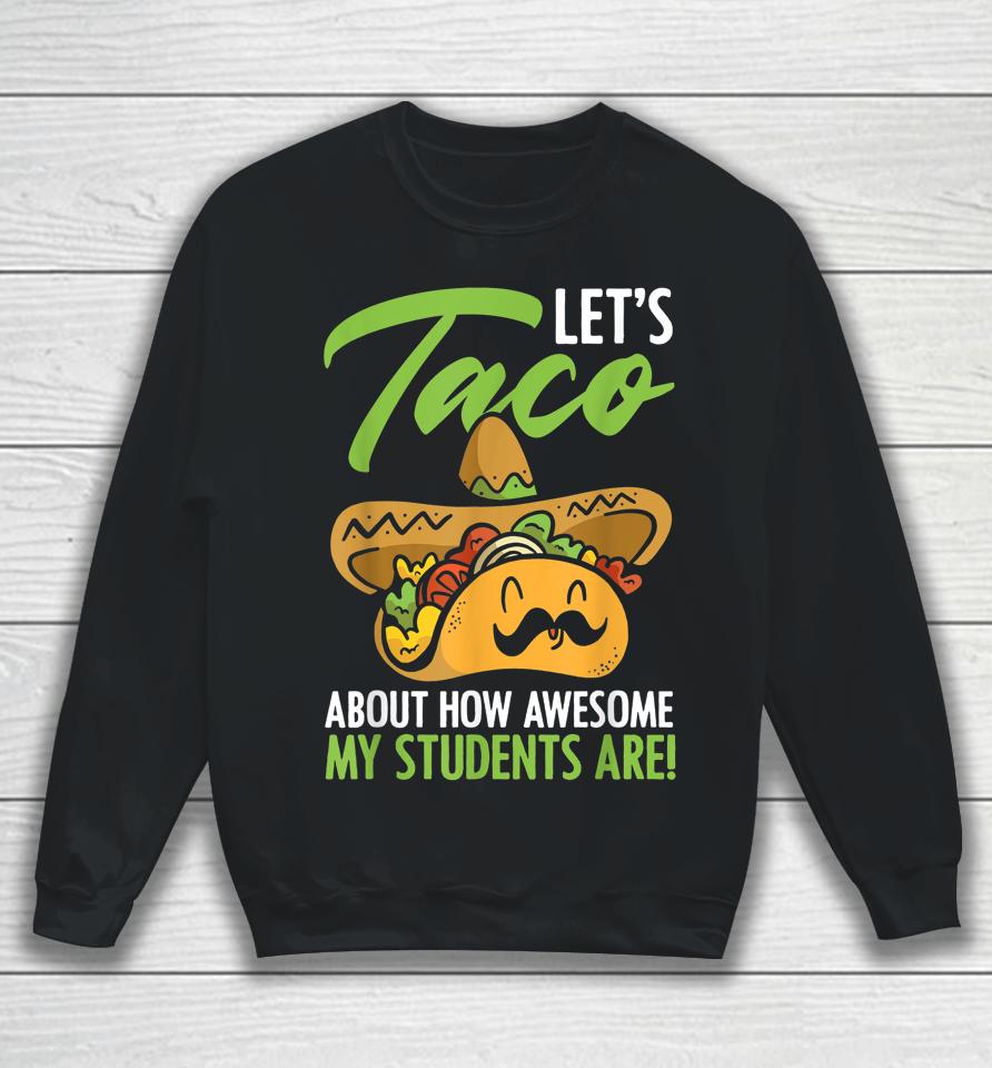 Let's Taco About How Awesome My Students Are Teacher Sweatshirt