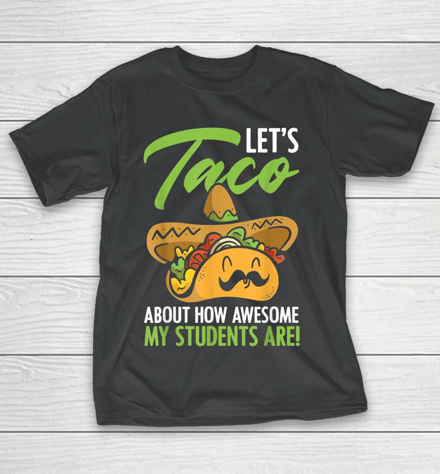 Let's Taco About How Awesome My Students Are Teacher T-Shirt
