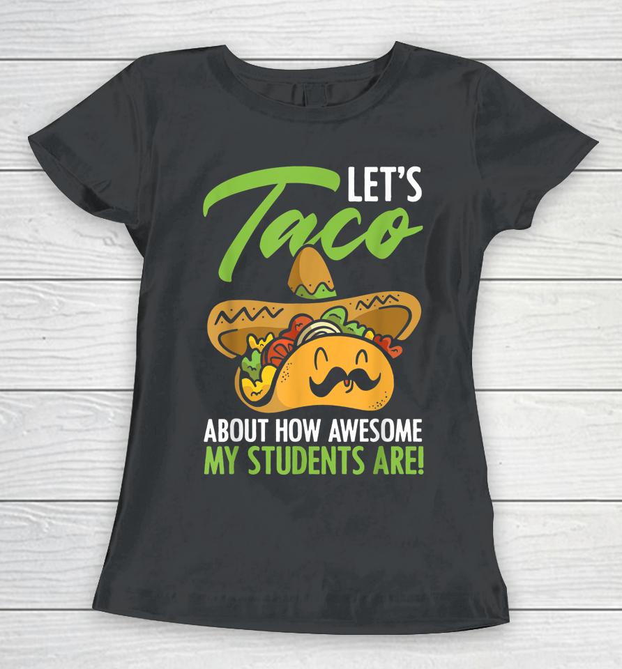 Let's Taco About How Awesome My Students Are Teacher Women T-Shirt