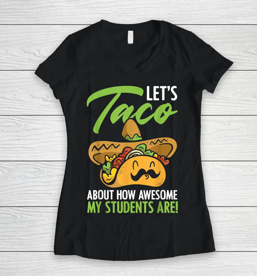 Let's Taco About How Awesome My Students Are Teacher Women V-Neck T-Shirt