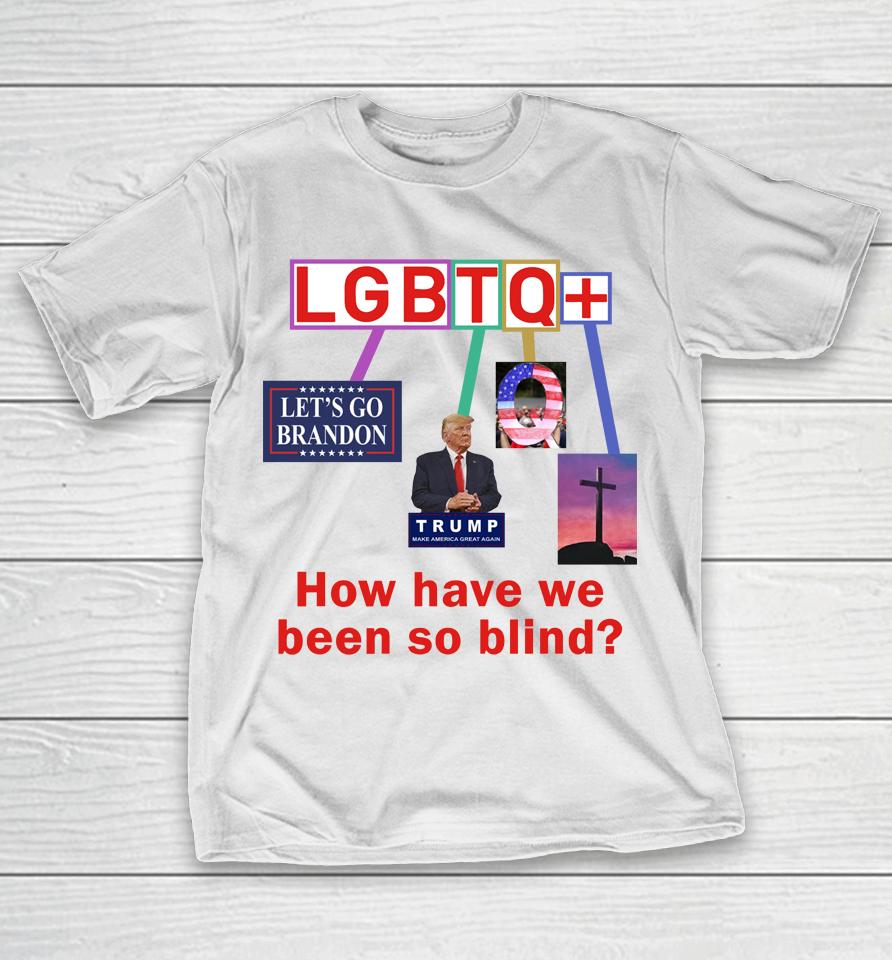 Lgbtq+ How Have We Been So Blind T-Shirt
