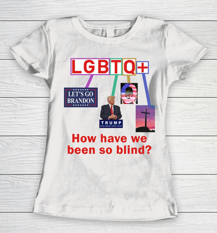 Lgbtq+ How Have We Been So Blind Women T-Shirt