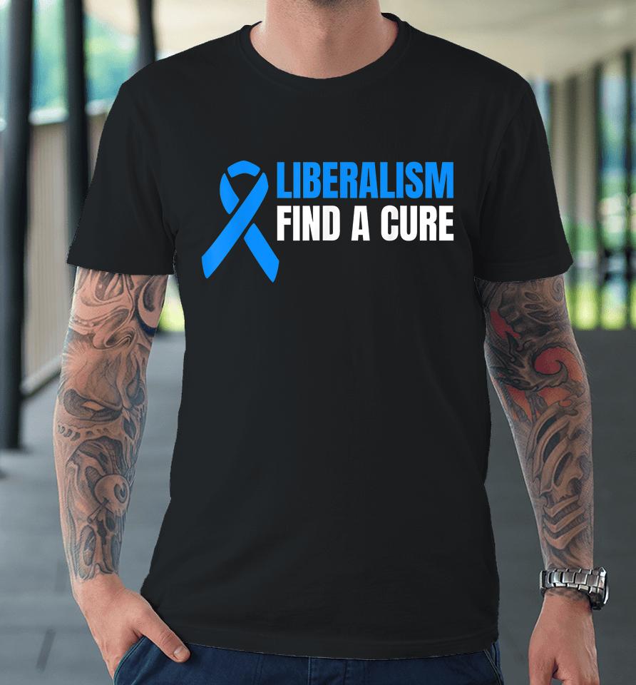 Liberalism Find A Cure Premium T-Shirt