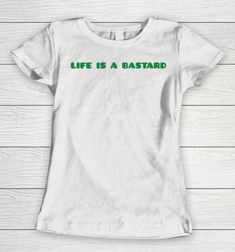 Life Is A Bastard Women T-Shirt