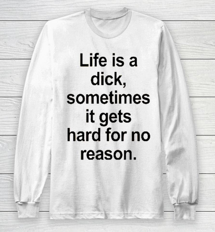 Life Is A Dick Sometimes It Gets Hard For No Reason Long Sleeve T-Shirt