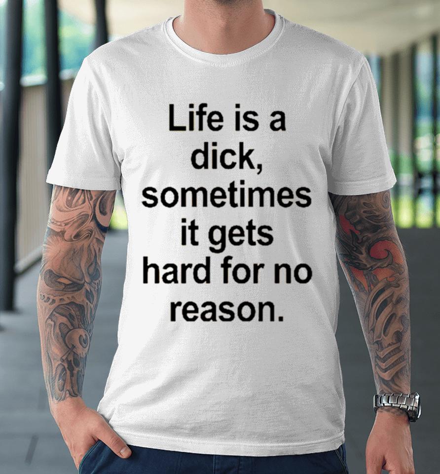 Life Is A Dick Sometimes It Gets Hard For No Reason Premium T-Shirt