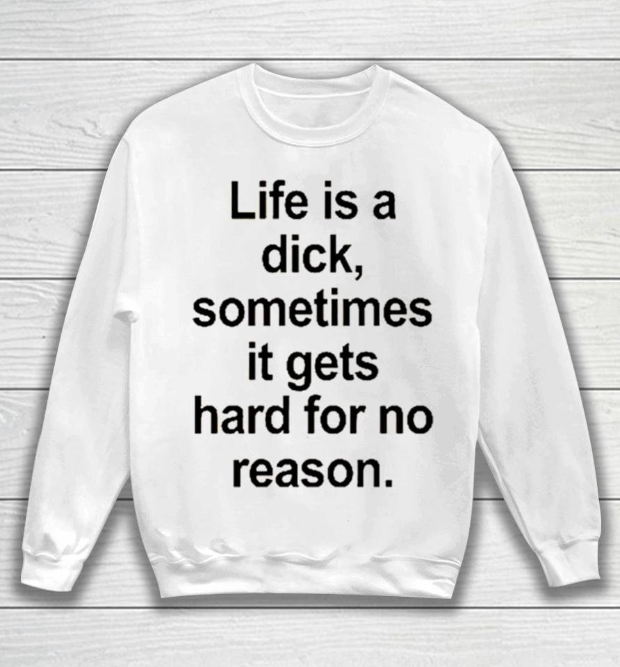 Life Is A Dick Sometimes It Gets Hard For No Reason Sweatshirt