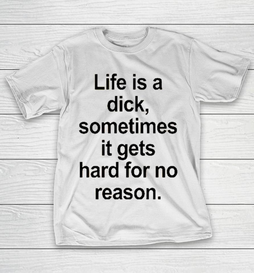 Life Is A Dick Sometimes It Gets Hard For No Reason T-Shirt