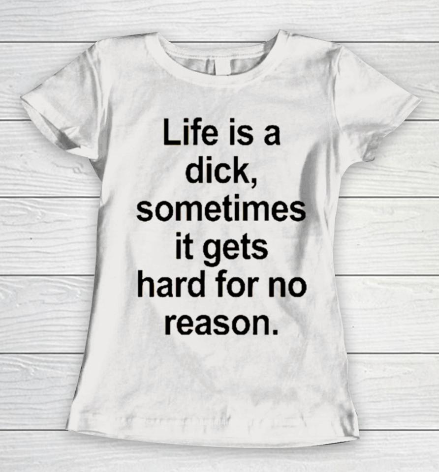 Life Is A Dick Sometimes It Gets Hard For No Reason Women T-Shirt