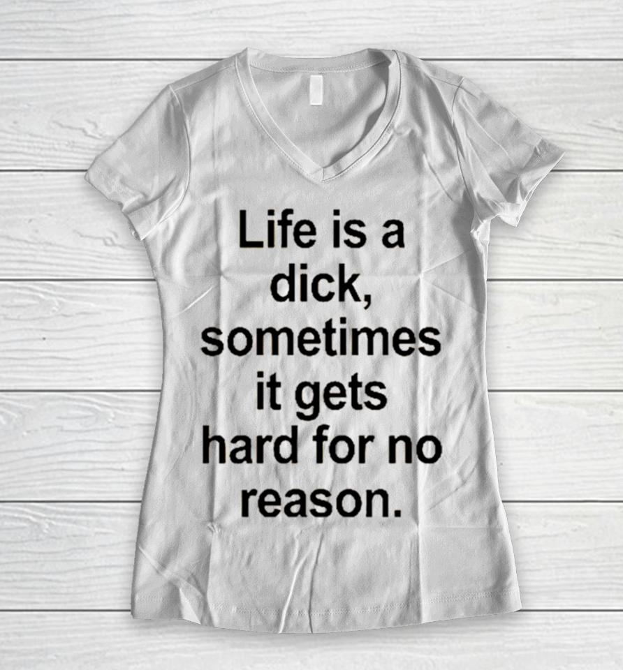 Life Is A Dick Sometimes It Gets Hard For No Reason Women V-Neck T-Shirt