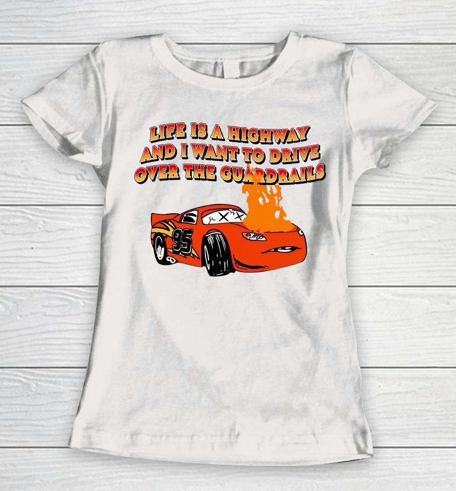 Life Is A Highway And I Want To Drive Over The Guardrails Women T-Shirt