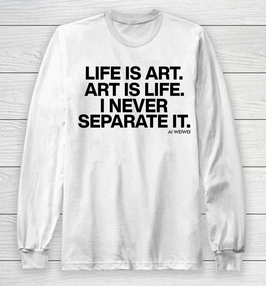 Life Is Art Art Is Life I Never Separate It Long Sleeve T-Shirt