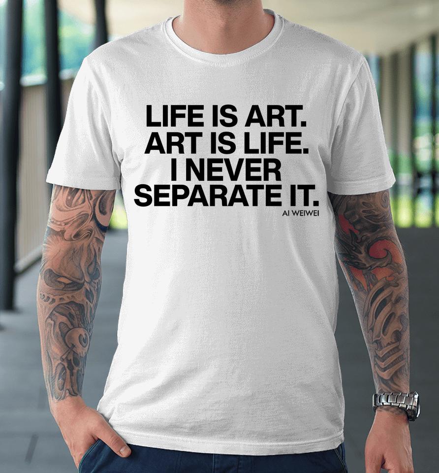 Life Is Art Art Is Life I Never Separate It Premium T-Shirt