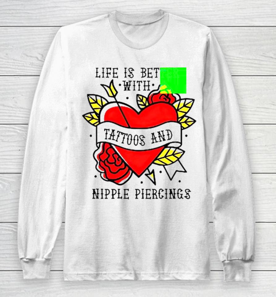 Life Is Better With Tattoos And Nipple Piercings Long Sleeve T-Shirt