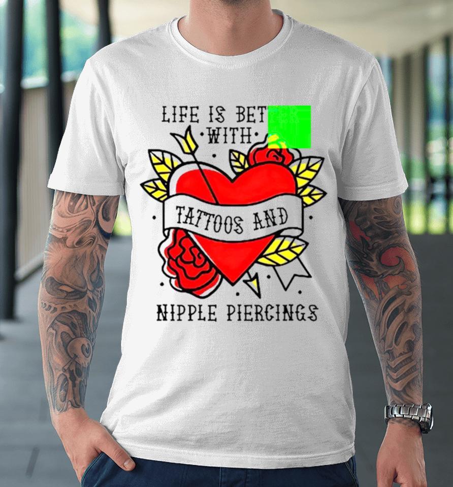 Life Is Better With Tattoos And Nipple Piercings Premium T-Shirt