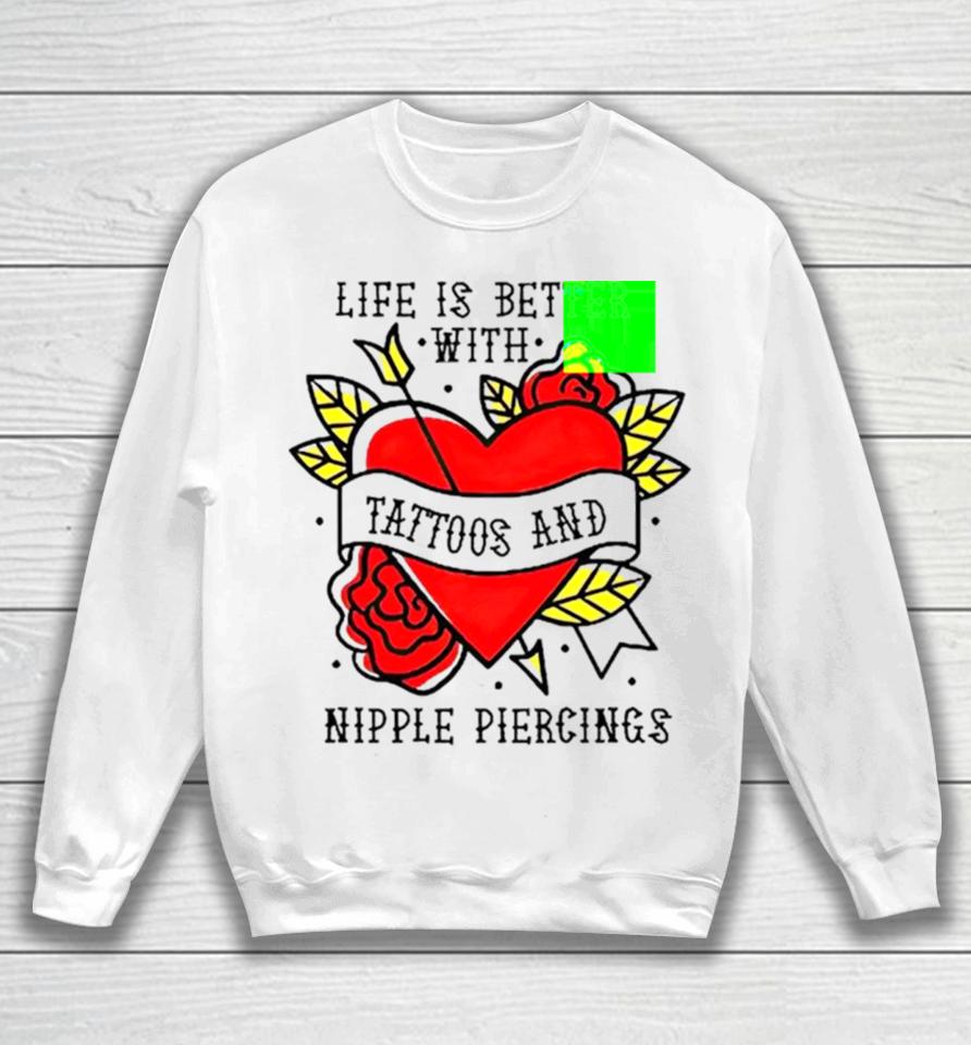 Life Is Better With Tattoos And Nipple Piercings Sweatshirt