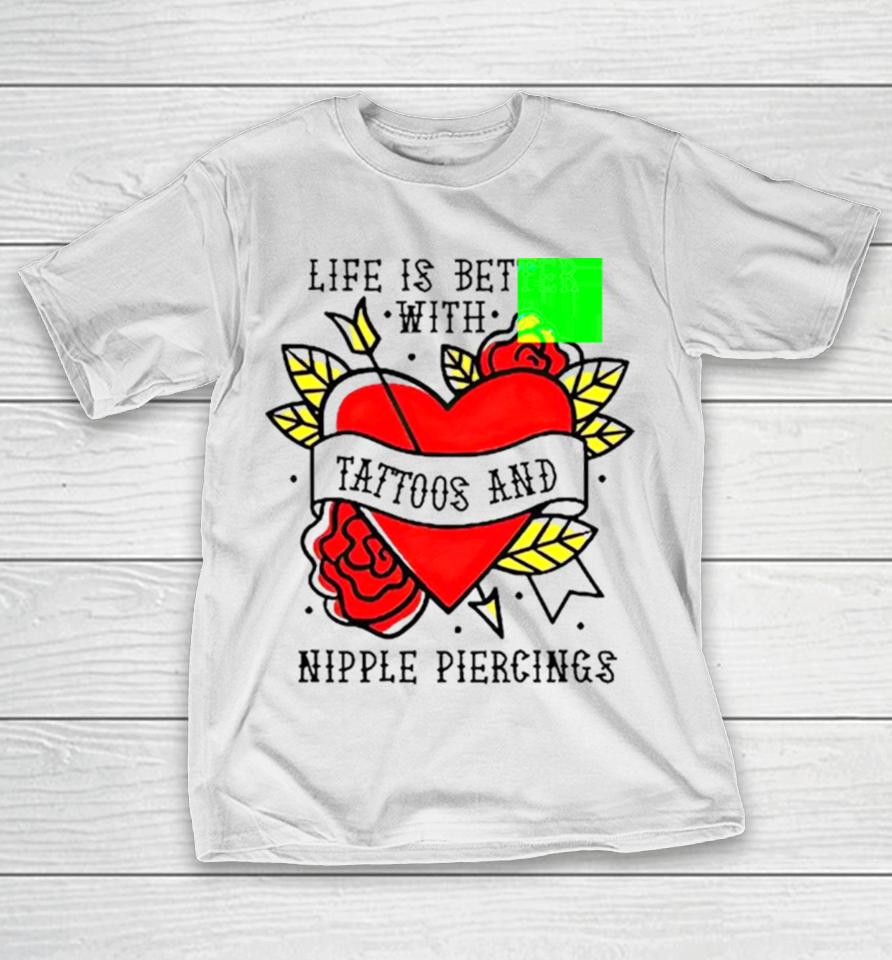 Life Is Better With Tattoos And Nipple Piercings T-Shirt