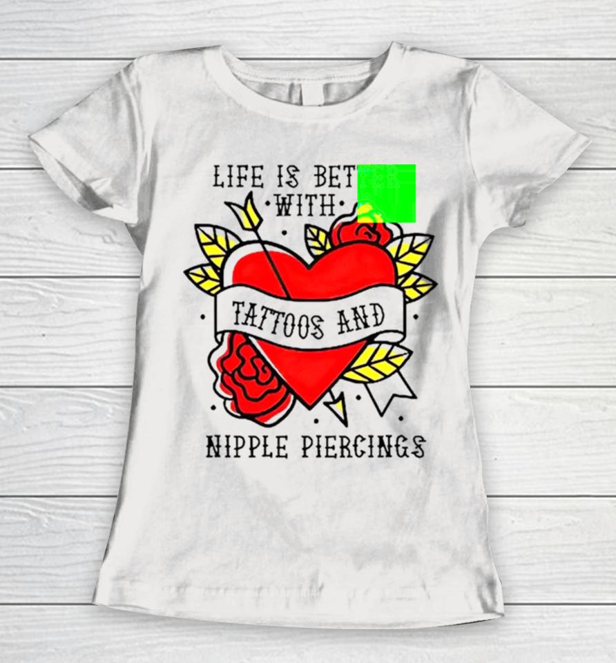 Life Is Better With Tattoos And Nipple Piercings Women T-Shirt