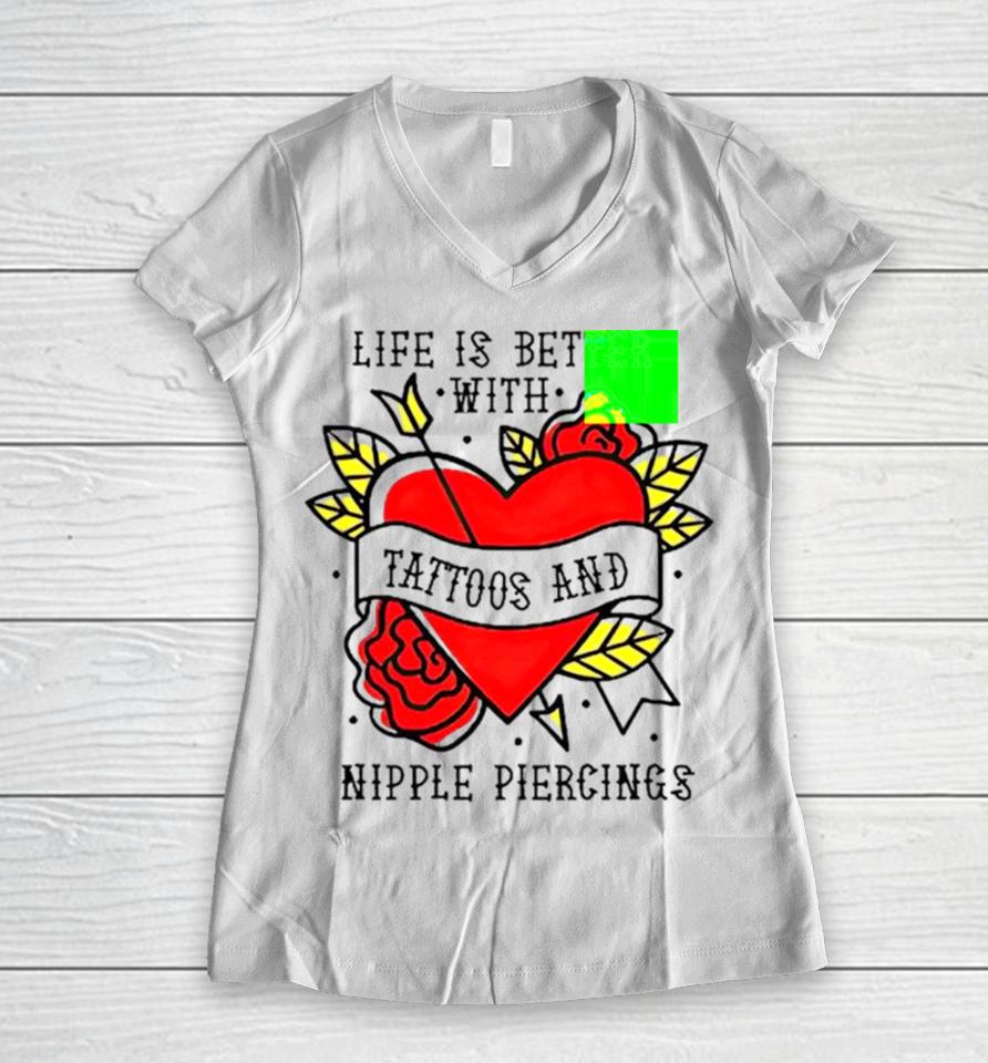Life Is Better With Tattoos And Nipple Piercings Women V-Neck T-Shirt