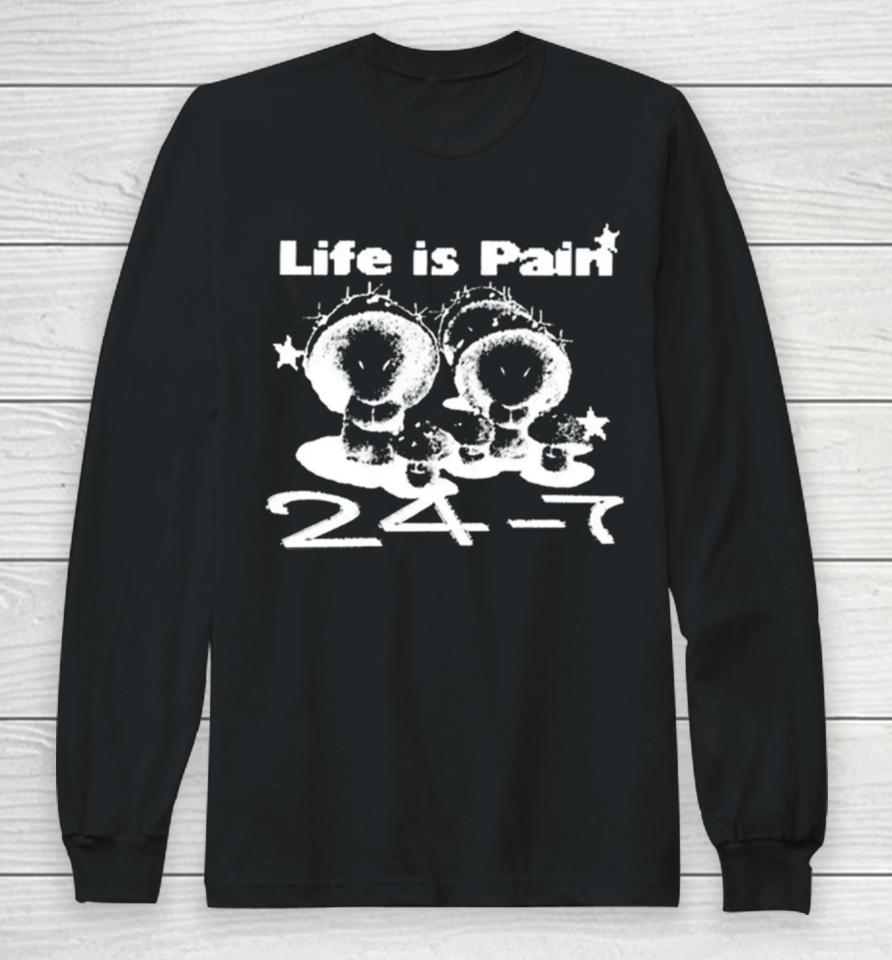 Life Is Pain 24 7 Long Sleeve T-Shirt
