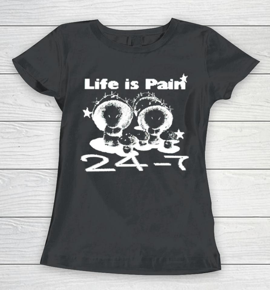 Life Is Pain 24 7 Women T-Shirt