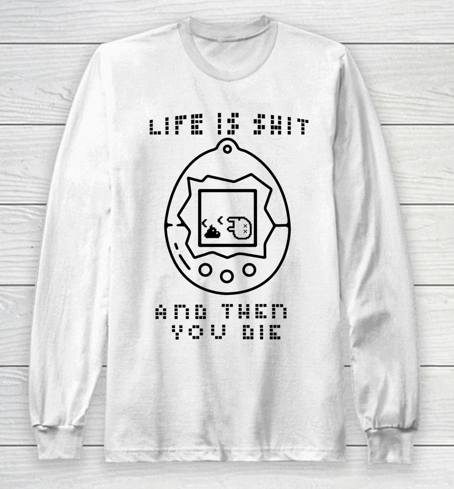 Life Is Shit And Then You Die Long Sleeve T-Shirt