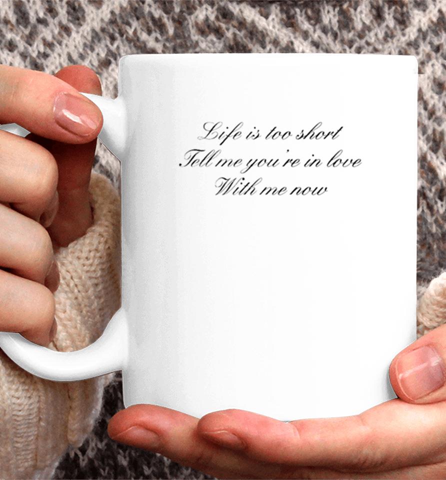 Life Is Too Short Tell Me You’re In Love With Me Now Coffee Mug