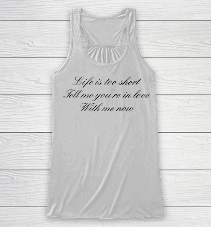 Life Is Too Short Tell Me You’re In Love With Me Now Racerback Tank