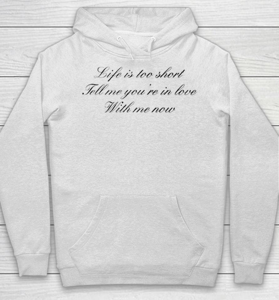 Life Is Too Short Tell Me You’re In Love With Me Now Hoodie