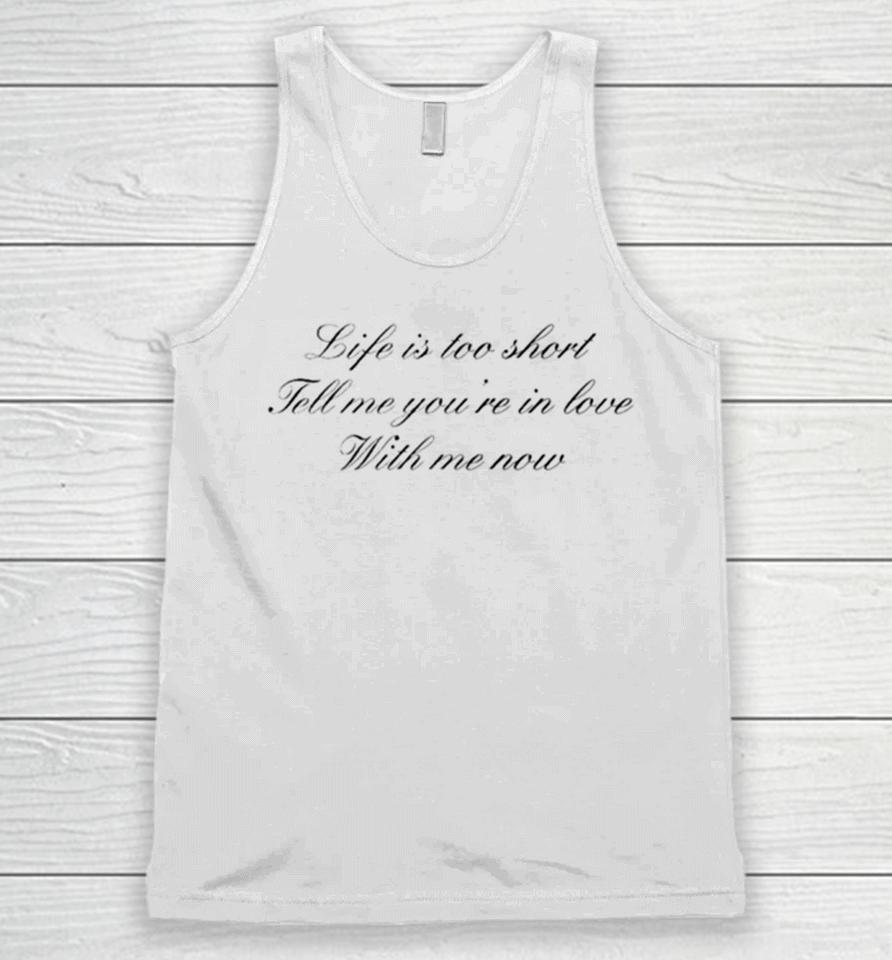Life Is Too Short Tell Me You’re In Love With Me Now Unisex Tank Top