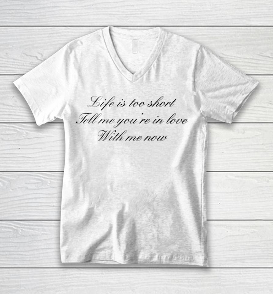 Life Is Too Short Tell Me You’re In Love With Me Now Unisex V-Neck T-Shirt