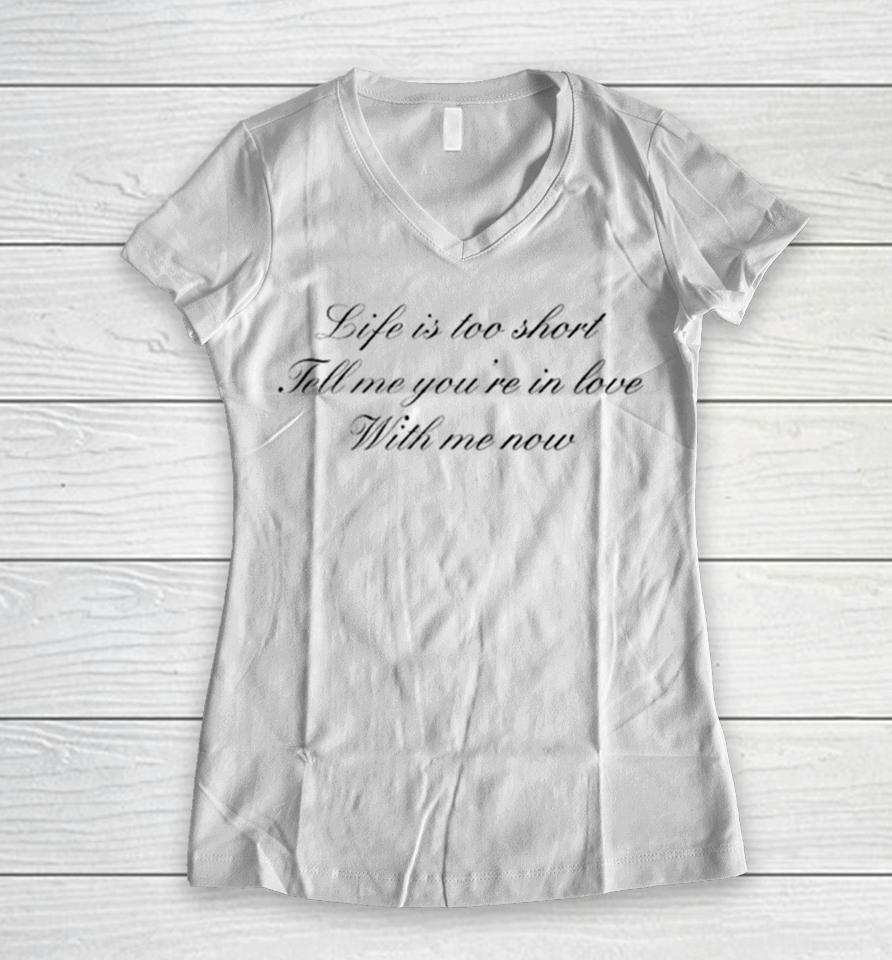 Life Is Too Short Tell Me You’re In Love With Me Now Women V-Neck T-Shirt