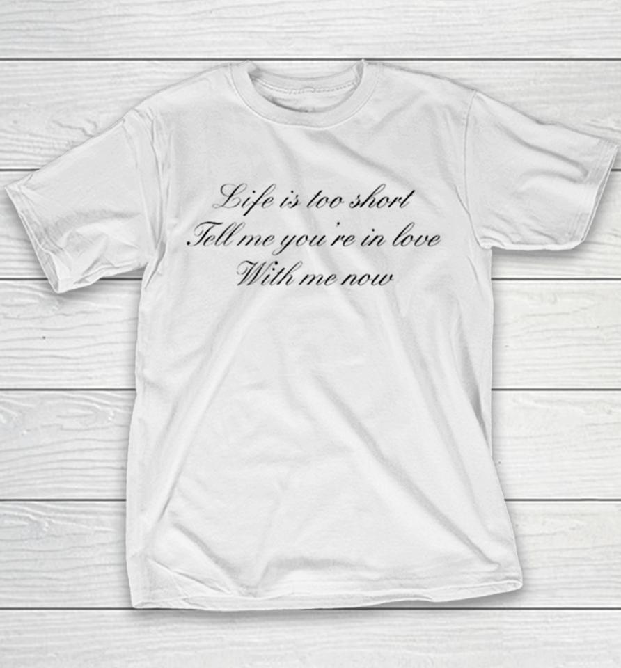 Life Is Too Short Tell Me You’re In Love With Me Now Youth T-Shirt