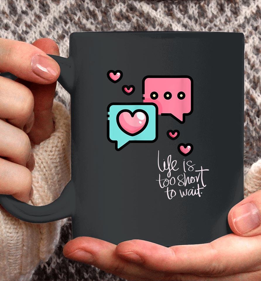 Life Is Too Short Too Wait Valentines Cute Coffee Mug