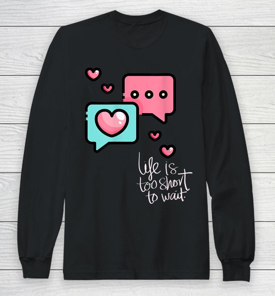 Life Is Too Short Too Wait Valentines Cute Long Sleeve T-Shirt