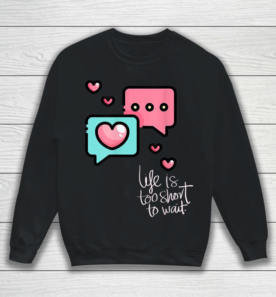 Life Is Too Short Too Wait Valentines Cute Sweatshirt