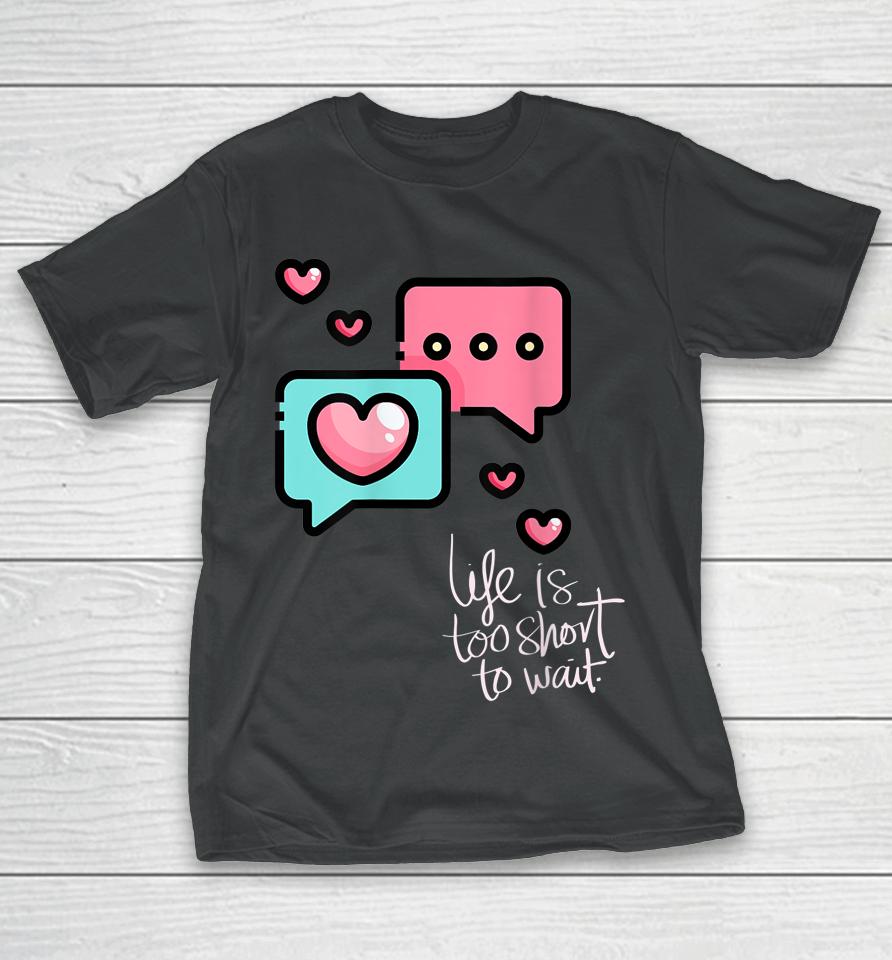 Life Is Too Short Too Wait Valentines Cute T-Shirt