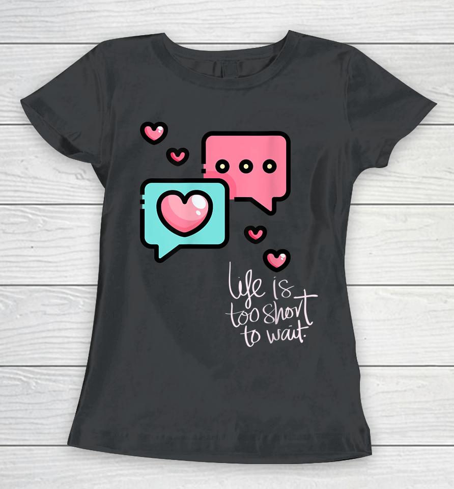 Life Is Too Short Too Wait Valentines Cute Women T-Shirt