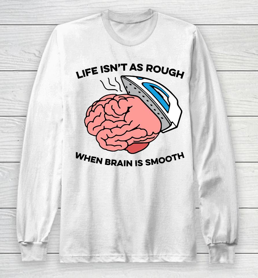 Life Isn't As Rough When Brain Is Smooth Long Sleeve T-Shirt
