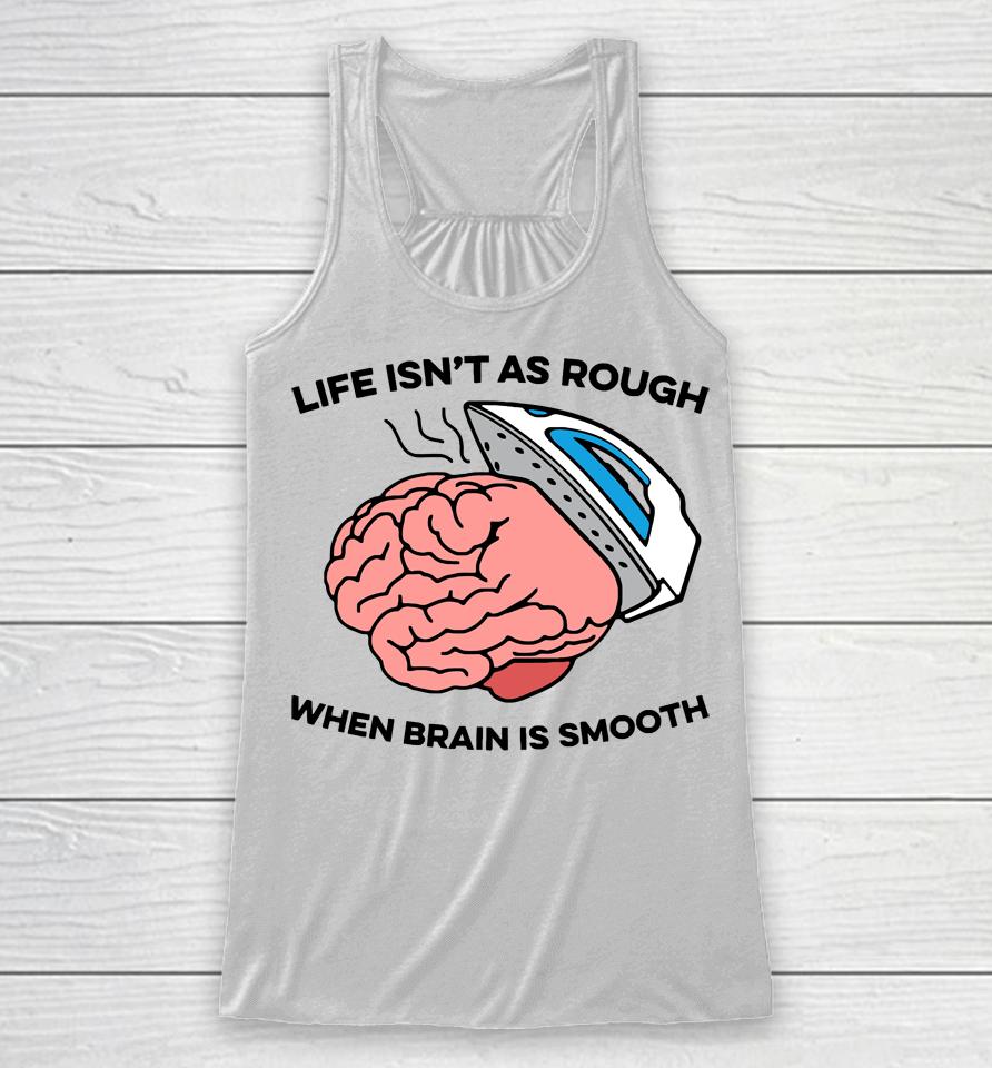 Life Isn't As Rough When Brain Is Smooth Racerback Tank
