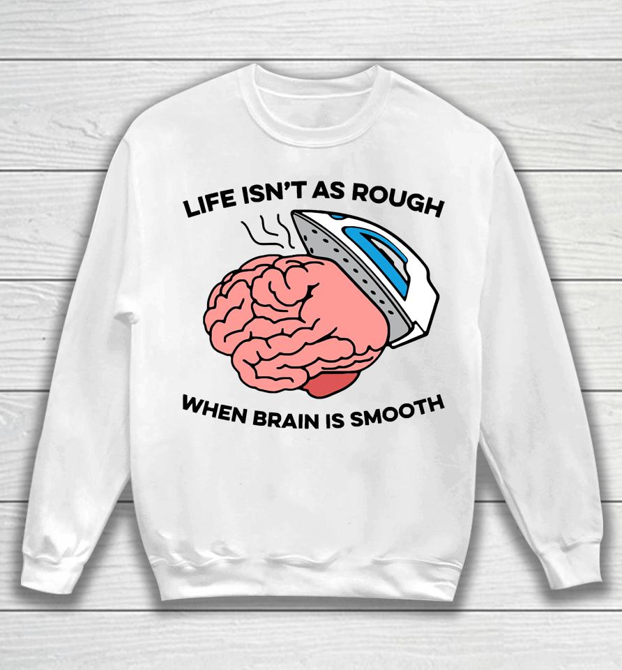 Life Isn't As Rough When Brain Is Smooth Sweatshirt