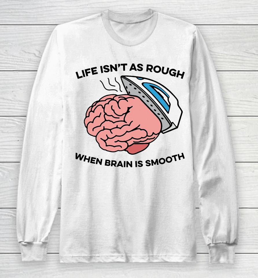 Life Isn't As Rough, When Brain Is Smooth Long Sleeve T-Shirt