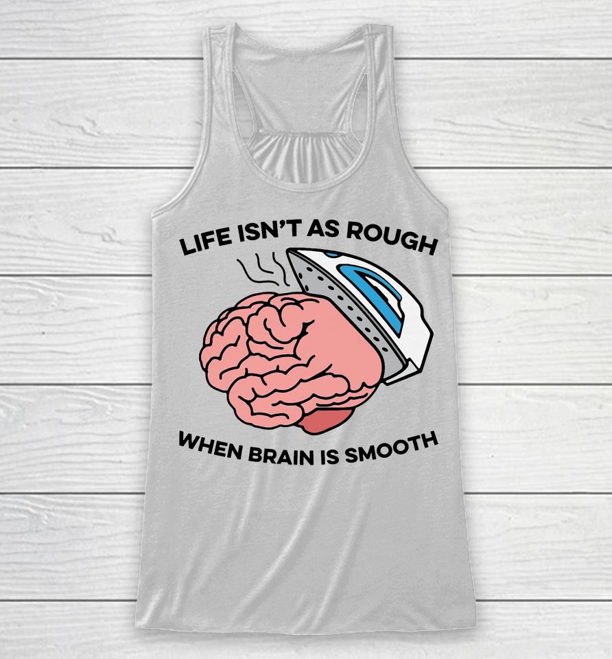 Life Isn't As Rough, When Brain Is Smooth Racerback Tank