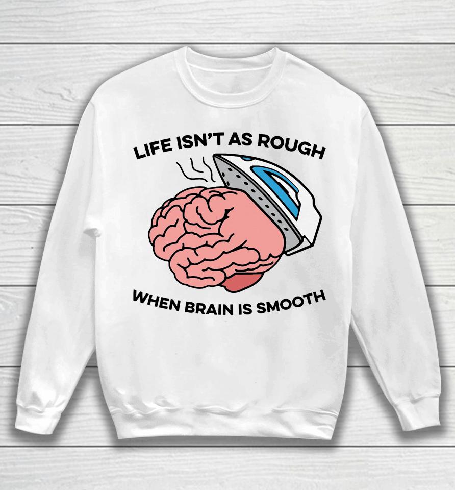 Life Isn't As Rough, When Brain Is Smooth Sweatshirt