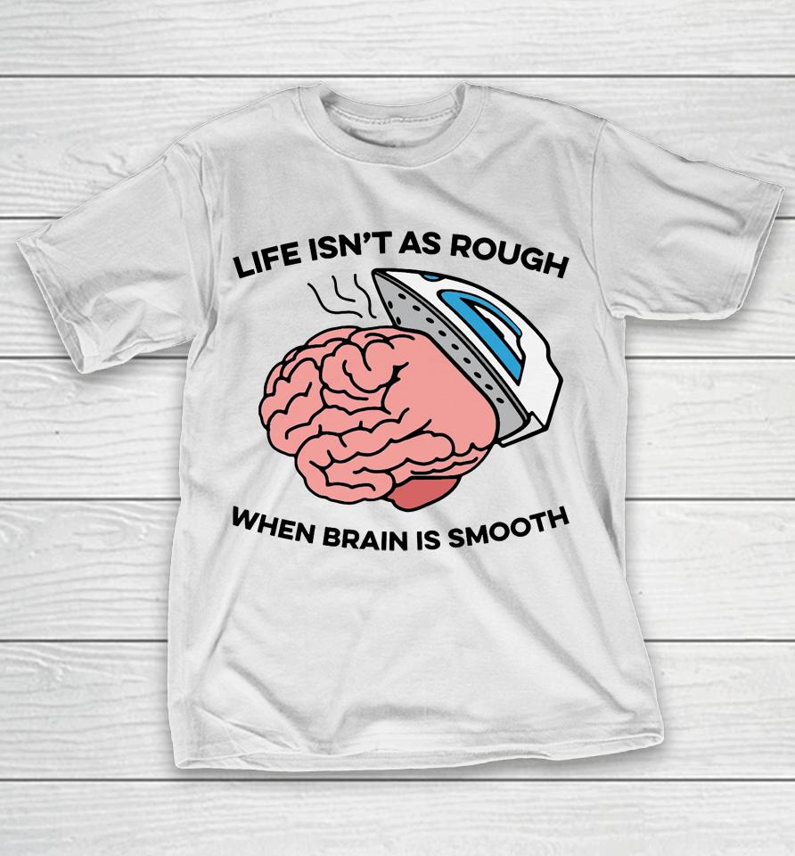 Life Isn't As Rough, When Brain Is Smooth T-Shirt