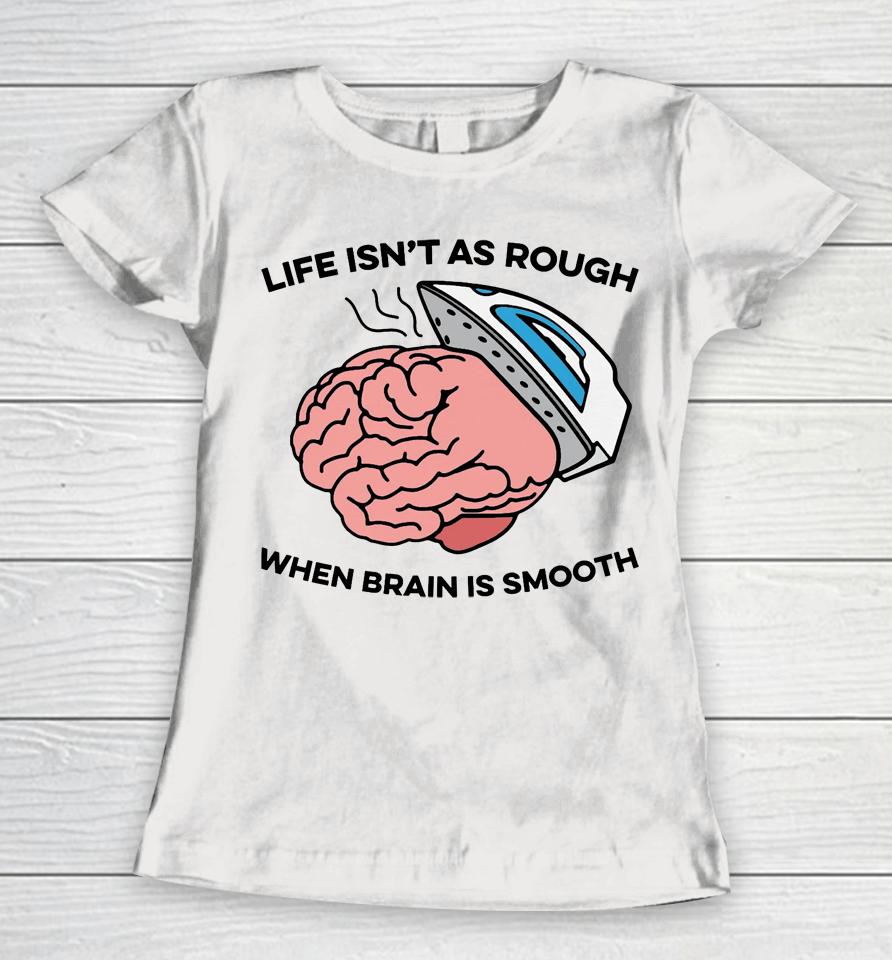 Life Isn't As Rough, When Brain Is Smooth Women T-Shirt